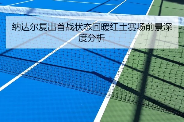 纳达尔复出首战状态回暖红土赛场前景深度分析