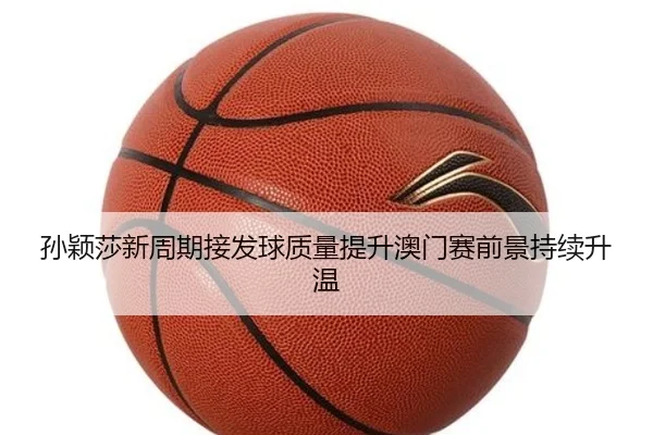 孙颖莎新周期接发球质量提升澳门赛前景持续升温