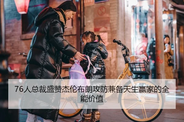 76人总裁盛赞杰伦布朗攻防兼备天生赢家的全能价值